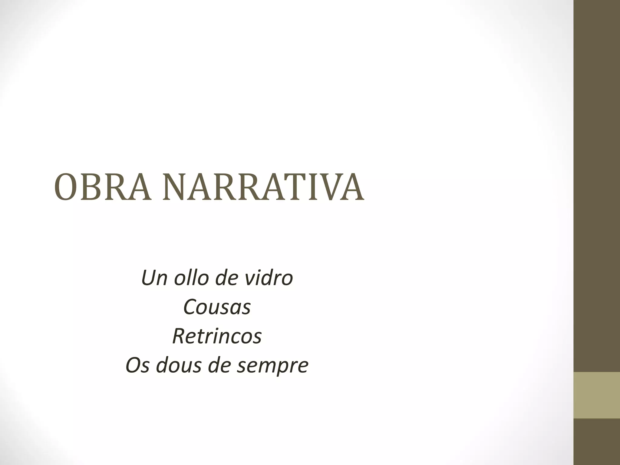 OBRA NARRATIVA

    Un ollo de vidro
        Cousas
       Retrincos
   Os dous de sempre
 