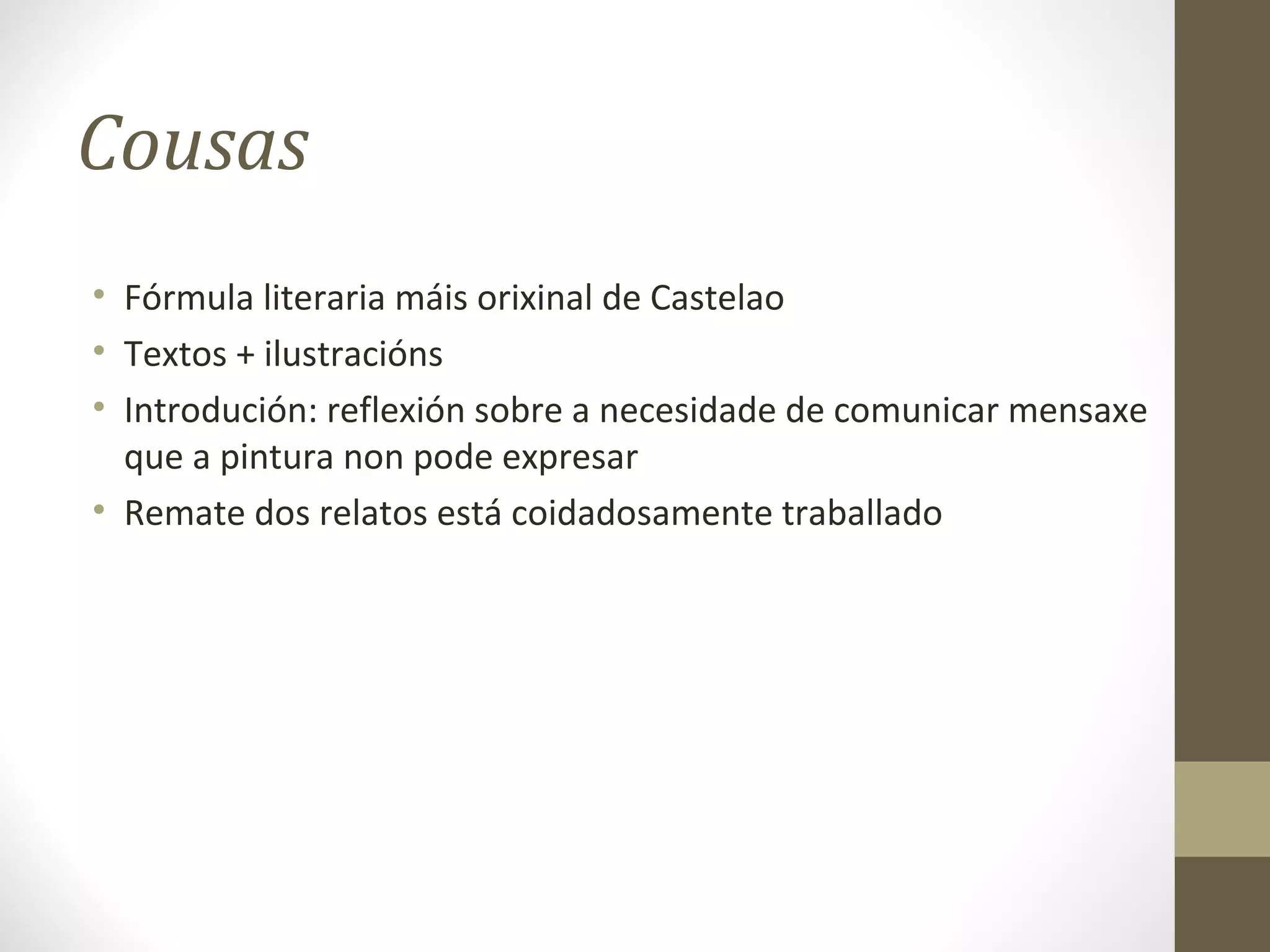 Cousas
• Fórmula literaria máis orixinal de Castelao
• Textos + ilustracións
• Introdución: reflexión sobre a necesidade de comunicar mensaxe
  que a pintura non pode expresar
• Remate dos relatos está coidadosamente traballado
 