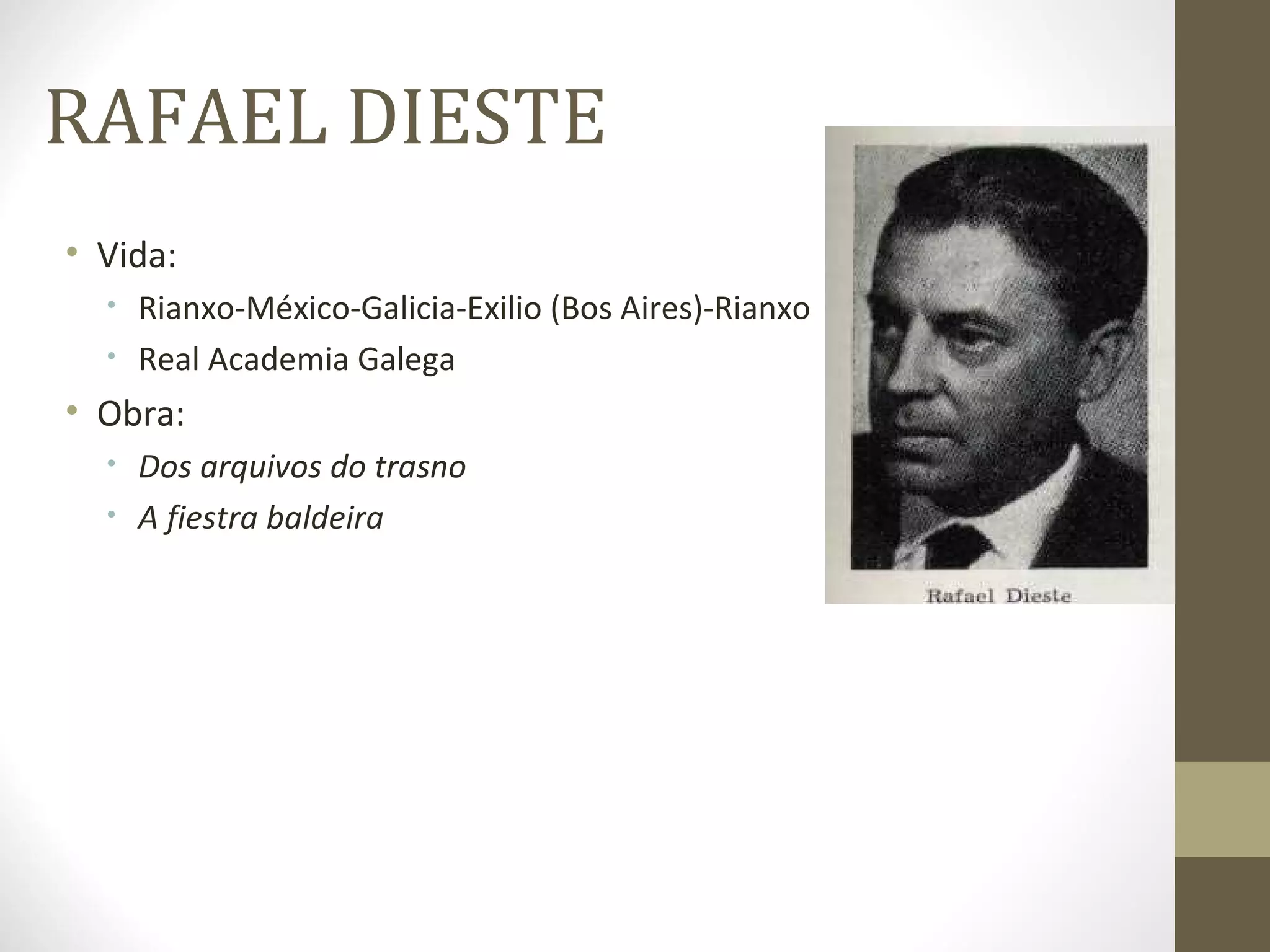 RAFAEL DIESTE
• Vida:
  • Rianxo-México-Galicia-Exilio (Bos Aires)-Rianxo
  • Real Academia Galega

• Obra:
  • Dos arquivos do trasno
  • A fiestra baldeira
 