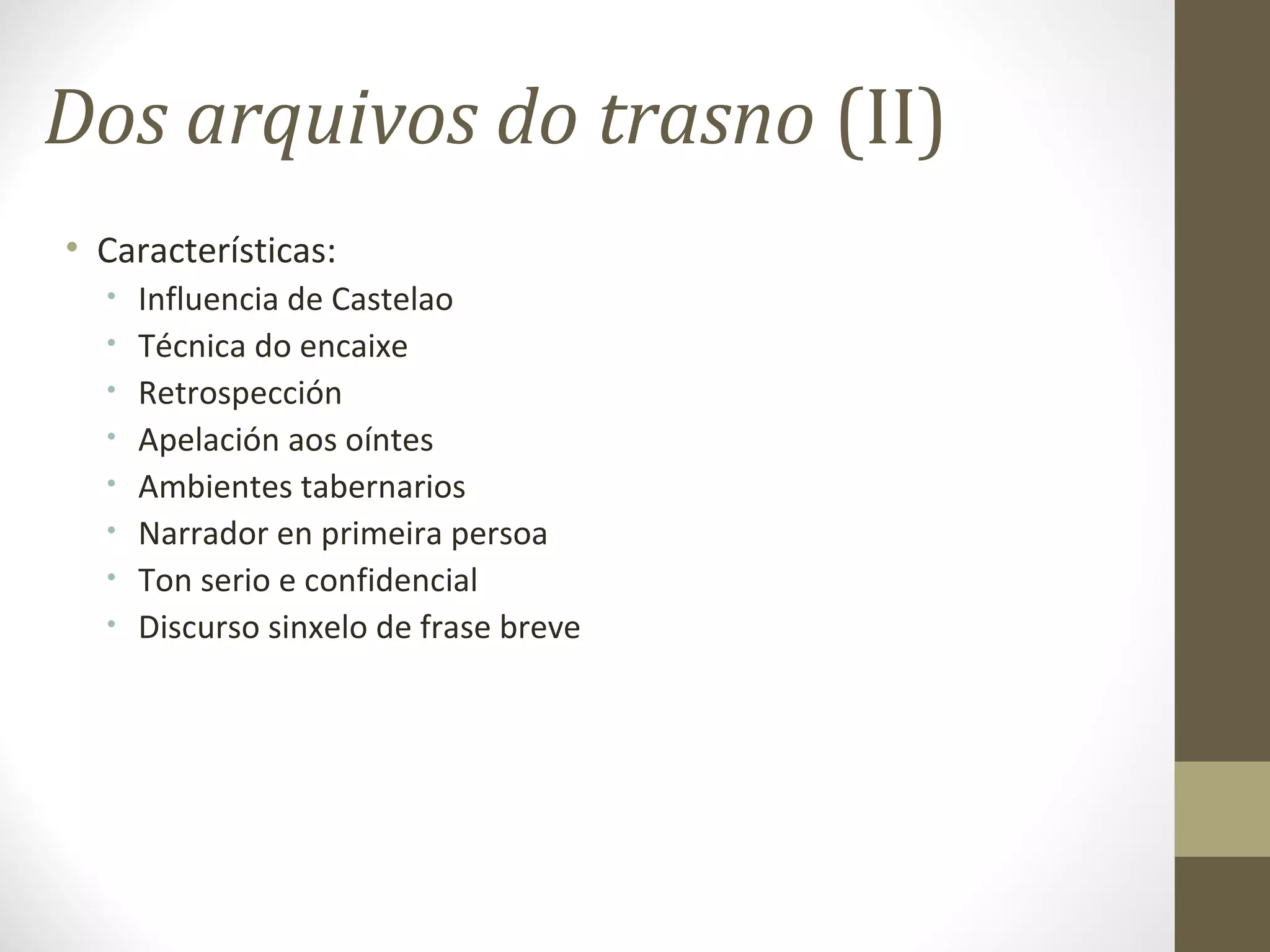Dos arquivos do trasno (II)
• Características:
  •   Influencia de Castelao
  •   Técnica do encaixe
  •   Retrospección
  •   Apelación aos oíntes
  •   Ambientes tabernarios
  •   Narrador en primeira persoa
  •   Ton serio e confidencial
  •   Discurso sinxelo de frase breve
 
