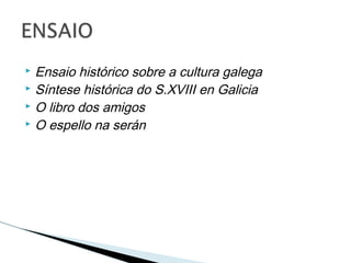  Ensaio histórico sobre a cultura galega
 Síntese histórica do S.XVIII en Galicia
 O libro dos amigos
 O espello na serán
 