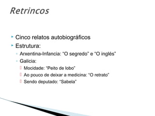 Cinco relatos autobiográficos
 Estrutura:
◦ Arxentina-Infancia: “O segredo” e “O inglés”
◦ Galicia:
 Mocidade: “Peito de lobo”
 Ao pouco de deixar a medicina: “O retrato”
 Sendo deputado: “Sabela”
 
