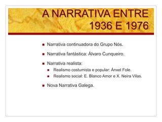 A NARRATIVA ENTRE
1936 E 1976
 Narrativa continuadora do Grupo Nós.
 Narrativa fantástica: Álvaro Cunqueiro.
 Narrativa...