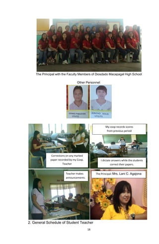 18
The Principal with the Faculty Members of Diosdado Macapagal High School
Other Personnel:
2. General Schedule of Student Teacher
Corrections on any marked
paper recorded by my Coop.
Teacher
I dictate answers while the students
correct their papers.
My coop records scores
from previous period
Teacher makes
announcements.
The Principal: Mrs. Lani C. Agajona
 