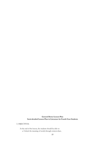 27
General Demo Lesson Plan
Semi-detailed Lesson Plan in Literature for Fourth Year Students
I. OBJECTIVES:
At the end of the lesson, the students should be able to:
a. Unlock the meaning of words through context clues.
 