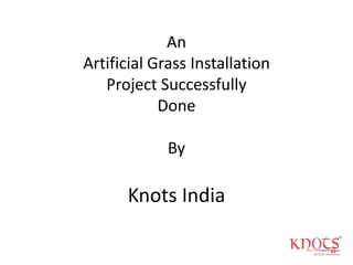 An
Artificial Grass Installation
Project Successfully
Done
By
Knots India
 