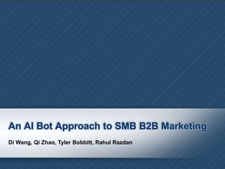 An AI Bot Approach to SMB B2B Marketing
Di Wang, Qi Zhao, Tyler Bobbitt, Rahul Razdan
 