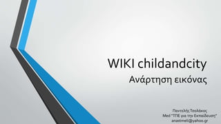 WIKI childandcity
Ανάρτηση εικόνας
ΠαντελήςΤσολάκος
Med “ΤΠΕ για την Eκπαίδευση”
anastmeli@yahoo.gr
 