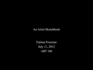 An Artist Sketchbook
Fatima Freeman
July 11, 2012
ART 106
 