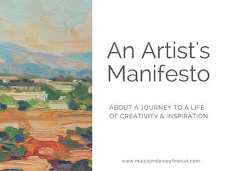 An Artist's
Manifesto
ABOUT A JOURNEY TO A LIFE
OF CREATIVITY & INSPIRATION
www.malcolmdeweyfinerart.com
 
