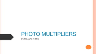 PHOTO MULTIPLIERS
BY, MD ANAS AHMAD
 