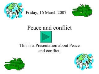 Peace and conflict This is a Presentation about Peace and conflict. Friday, 16 March 2007 