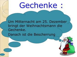 Gechenke : Um Mitternacht am 25. Dezember bringt der Weihnachtsmann die Gechenke. Danach ist die Bescherrung 