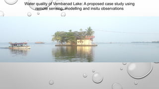 Water quality of Vembanad Lake: A proposed case study using
remote sensing, modelling and insitu observations
 