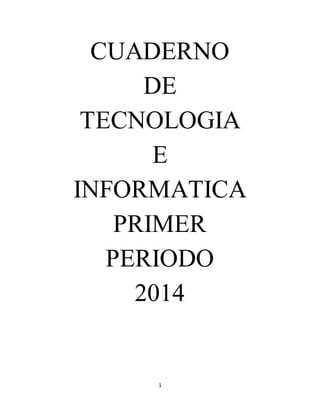 CUADERNO 
DE 
TECNOLOGIA 
E 
INFORMATICA 
PRIMER 
PERIODO 
2014 
1 
 