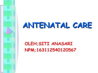 ANTENATAL CAREANTENATAL CARE
OLEH;SITI ANASARI
NPM;163112540120567
 