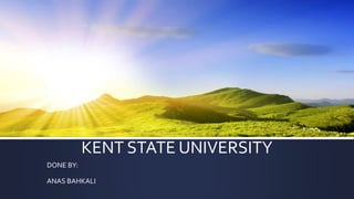 KENT STATE UNIVERSITY
DONE BY:
ANAS BAHKALI
 