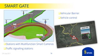 Vehicular Barrier
Vehicle control
Stations with Multifunction Smart Cameras
Traffic signalling stations
16
SMART GATE
10th July 2017
 