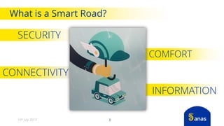What is a Smart Road?
SECURITY
3
INFORMATION
COMFORT
CONNECTIVITY
10th July 2017
 