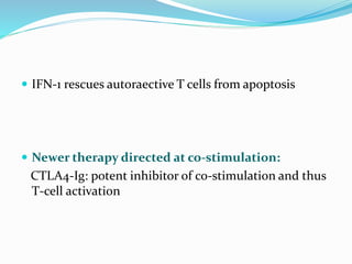  IFN-1 rescues autoraective T cells from apoptosis
 Newer therapy directed at co-stimulation:
CTLA4-Ig: potent inhibitor of co-stimulation and thus
T-cell activation
 