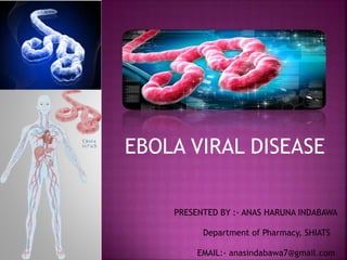 EBOLA VIRAL DISEASE
PRESENTED BY :- ANAS HARUNA INDABAWA
Department of Pharmacy, SHIATS
EMAIL:- anasindabawa7@gmail.com
 