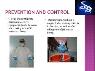  Regular hand washing is
required after visiting patients
in hospital, as well as after
taking care of patients at
home.
 Gloves and appropriate
personal protective
equipment should be worn
when taking care of ill
patients at home.
 
