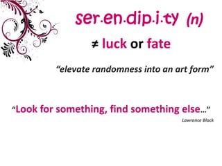 ser.en.dip.i.ty(n)≠ luck or fate“elevate randomness into an art form”“Look for something, find something else…”Lawrence Block