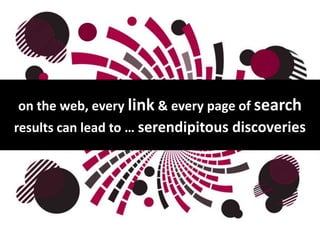 on the web, every link & every page of search results can lead to … serendipitous discoveries