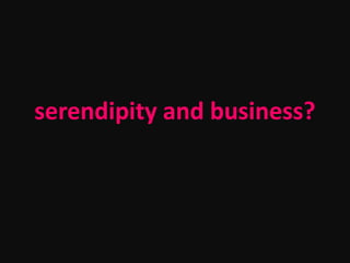serendipity and business?