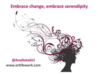 Embrace change, embrace serendipity @AnaDataGirlwww.artlifework.com