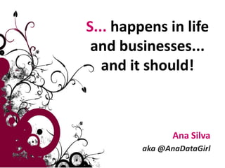 S... happens in life and businesses... and it should! Ana Silva aka @AnaDataGirl 