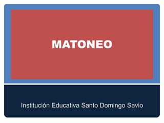 MATONEO
Institución Educativa Santo Domingo Savio
 