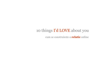 10 things  I’d LOVE  about you cum se construieste o  relatie  online 