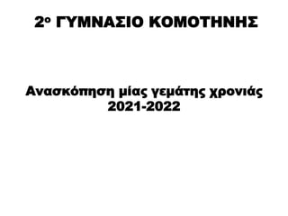 Ανασκόπηση μίας γεμάτης χρονιάς
2021-2022
2ο ΓΥΜΝΑΣΙΟ ΚΟΜΟΤΗΝΗΣ
 