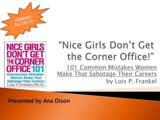 101 Common Mistakes Women
                 Make That Sabotage Their Careers
                                by Lois P. Frankel


Presented by Ana Dison
 