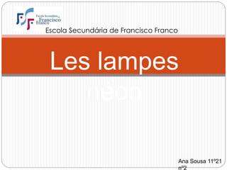 Les lampes
néon
Escola Secundária de Francisco Franco
Ana Sousa 11º21
nº2
 