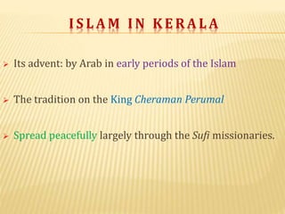 SOCIAL LIFE OF KERALA MUSLIMS
 Concentrated within
the northern part of
Kerala, such as:
Palakkad,
Malappuram, Calicut,
K...