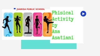 Phisical
Activity
by
Ana
Asatiani
JVARISA PUBLIC SCHOOL
 
