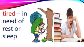 tired – in
need of
rest or
sleep
 