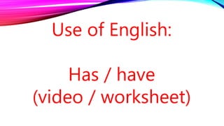 Use of English:
Has / have
(video / worksheet)
 