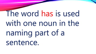 The word has is used
with one noun in the
naming part of a
sentence.
 