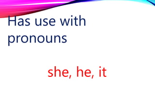 Has use with
pronouns
she, he, it
 