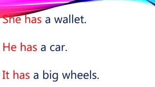 She has a wallet.
He has a car.
It has a big wheels.
 