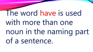 The word have is used
with more than one
noun in the naming part
of a sentence.
 