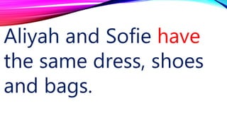 Aliyah and Sofie have
the same dress, shoes
and bags.
 