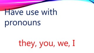 Have use with
pronouns
they, you, we, I
 
