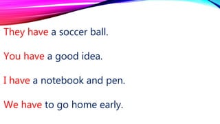 They have a soccer ball.
You have a good idea.
I have a notebook and pen.
We have to go home early.
 