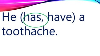 He (has, have) a
toothache.
 