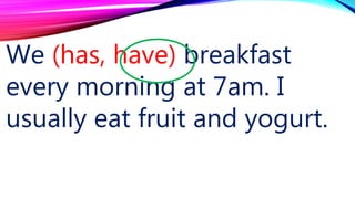 We (has, have) breakfast
every morning at 7am. I
usually eat fruit and yogurt.
 