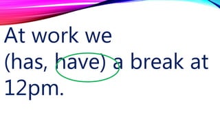 At work we
(has, have) a break at
12pm.
 